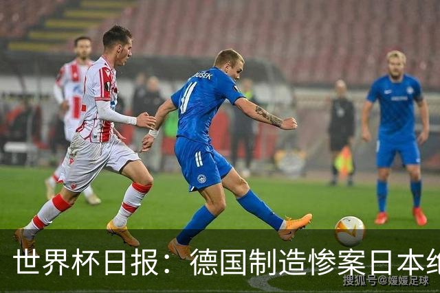 世界杯日报：德国制造惨案日本绝平荷兰 马宁首轮无缘出场